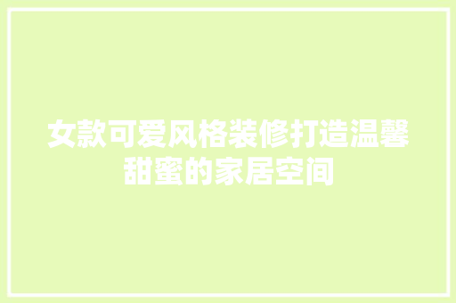 女款可爱风格装修打造温馨甜蜜的家居空间