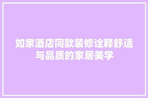 如家酒店同款装修诠释舒适与品质的家居美学