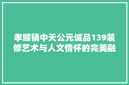 孝顺镇中天公元诚品139装修艺术与人文情怀的完美融合