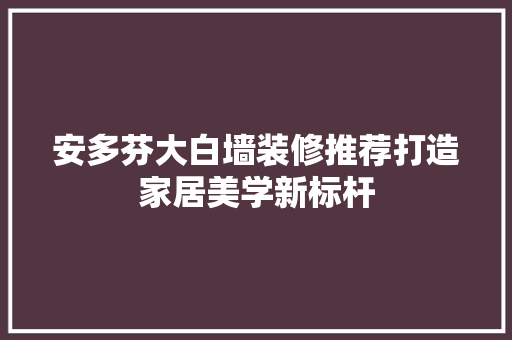 安多芬大白墙装修推荐打造家居美学新标杆