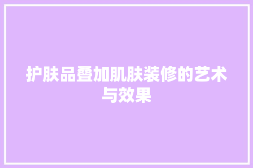 护肤品叠加肌肤装修的艺术与效果