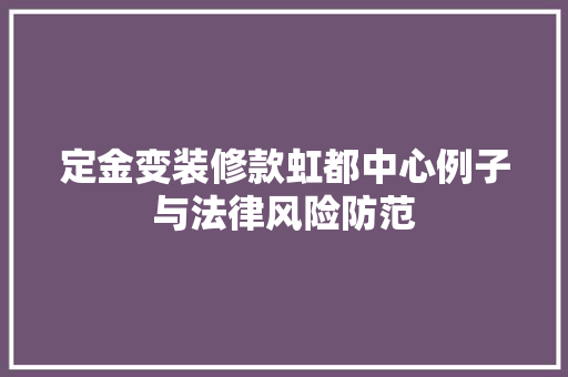 定金变装修款虹都中心例子与法律风险防范