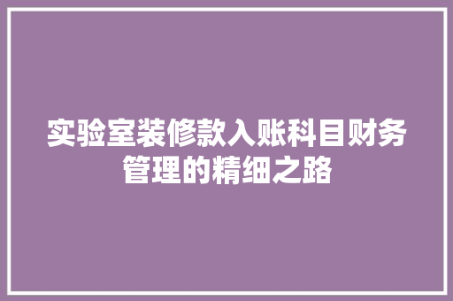实验室装修款入账科目财务管理的精细之路