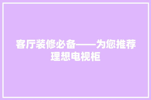 客厅装修必备——为您推荐理想电视柜