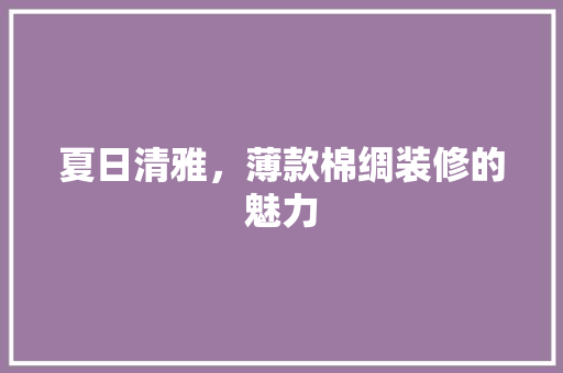 夏日清雅，薄款棉绸装修的魅力
