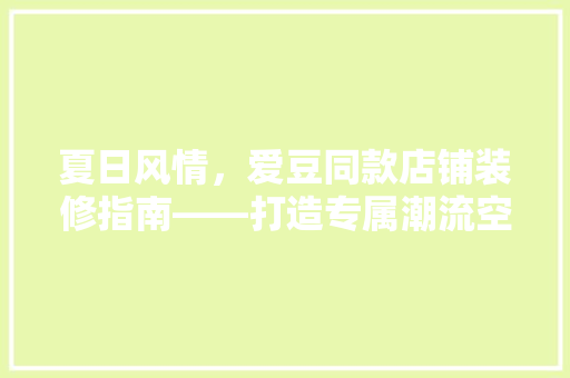 夏日风情，爱豆同款店铺装修指南——打造专属潮流空间