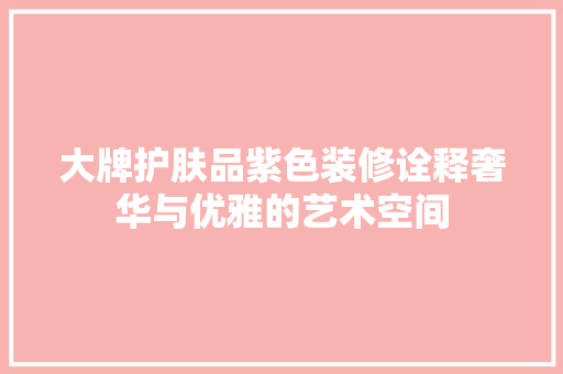 大牌护肤品紫色装修诠释奢华与优雅的艺术空间