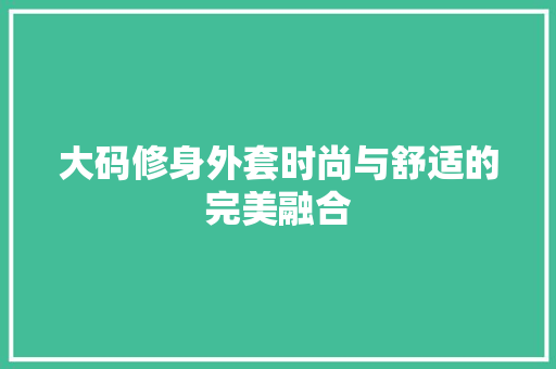 大码修身外套时尚与舒适的完美融合