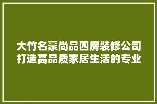大竹名豪尚品四房装修公司打造高品质家居生活的专业选择