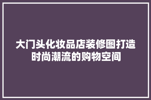 大门头化妆品店装修图打造时尚潮流的购物空间