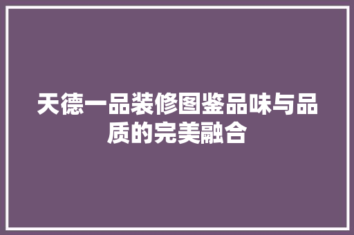 天德一品装修图鉴品味与品质的完美融合