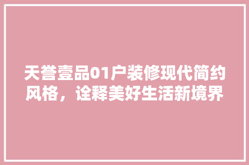 天誉壹品01户装修现代简约风格，诠释美好生活新境界