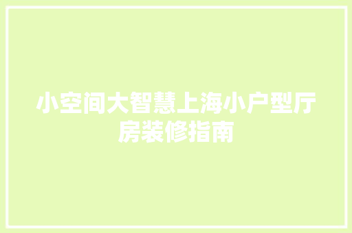 小空间大智慧上海小户型厅房装修指南