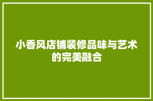 小香风店铺装修品味与艺术的完美融合