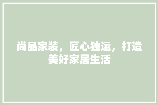 尚品家装，匠心独运，打造美好家居生活
