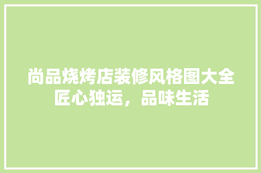尚品烧烤店装修风格图大全匠心独运，品味生活