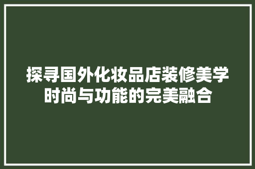 探寻国外化妆品店装修美学时尚与功能的完美融合