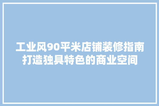 工业风90平米店铺装修指南打造独具特色的商业空间