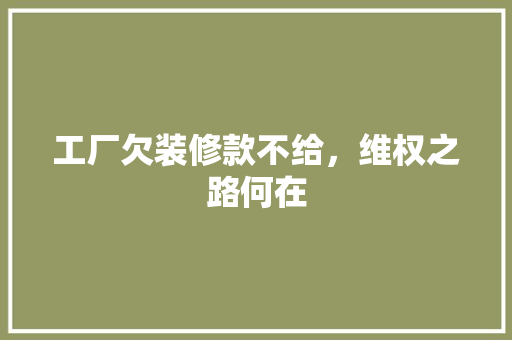 工厂欠装修款不给，维权之路何在