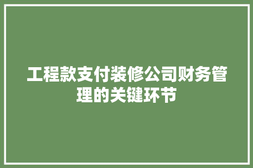 工程款支付装修公司财务管理的关键环节  第1张