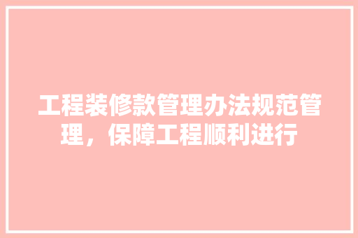 工程装修款管理办法规范管理，保障工程顺利进行