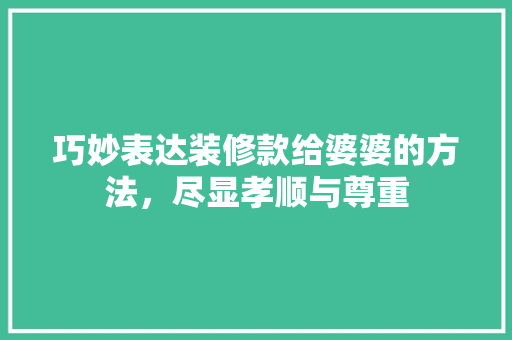 巧妙表达装修款给婆婆的方法，尽显孝顺与尊重