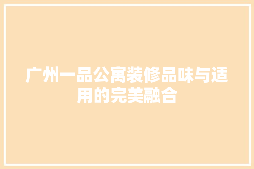 广州一品公寓装修品味与适用的完美融合  第1张