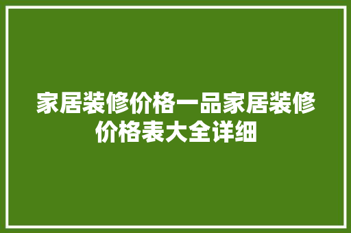 家居装修价格一品家居装修价格表大全详细
