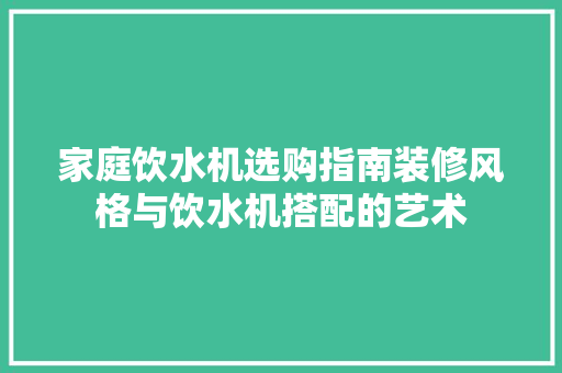 家庭饮水机选购指南装修风格与饮水机搭配的艺术
