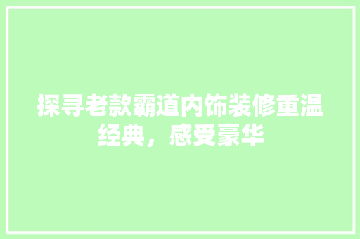 探寻老款霸道内饰装修重温经典，感受豪华