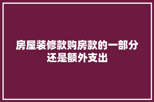 房屋装修款购房款的一部分还是额外支出