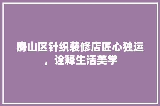 房山区针织装修店匠心独运，诠释生活美学