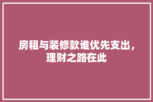 房租与装修款谁优先支出，理财之路在此  第1张