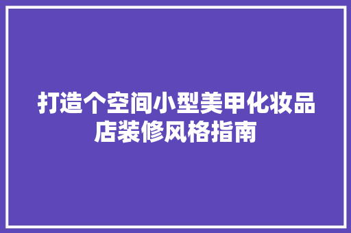 打造个空间小型美甲化妆品店装修风格指南