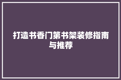 打造书香门第书架装修指南与推荐