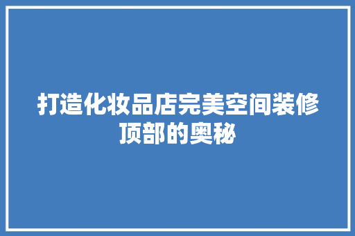 打造化妆品店完美空间装修顶部的奥秘