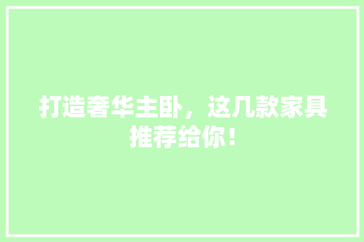 打造奢华主卧，这几款家具推荐给你！