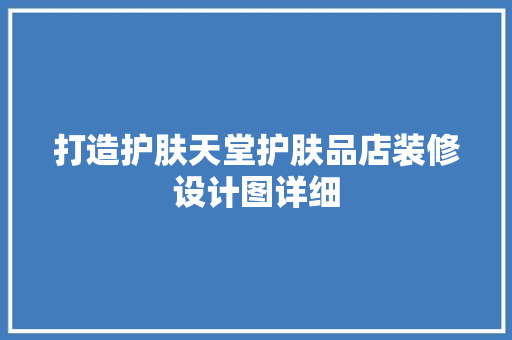 打造护肤天堂护肤品店装修设计图详细