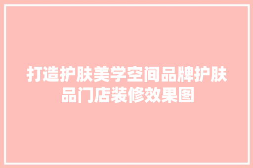 打造护肤美学空间品牌护肤品门店装修效果图  第1张