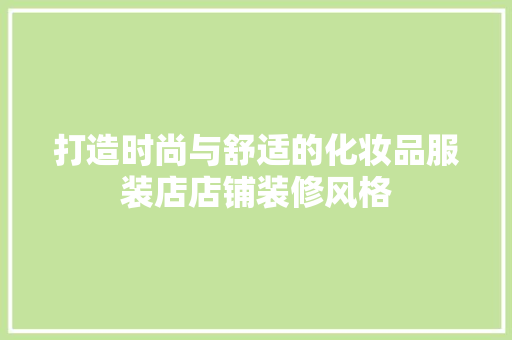 打造时尚与舒适的化妆品服装店店铺装修风格
