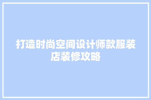 打造时尚空间设计师款服装店装修攻略