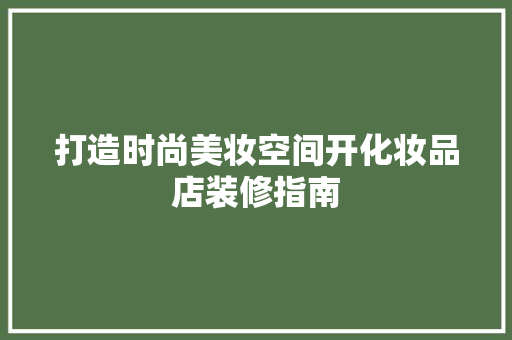 打造时尚美妆空间开化妆品店装修指南