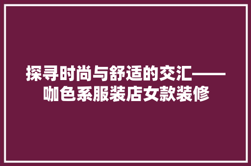 探寻时尚与舒适的交汇——咖色系服装店女款装修