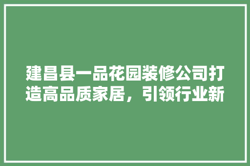 建昌县一品花园装修公司打造高品质家居，引领行业新潮流