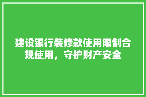 建设银行装修款使用限制合规使用，守护财产安全