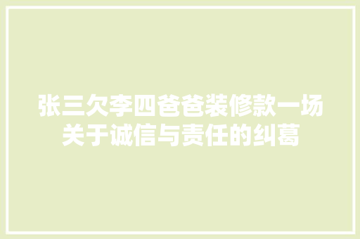 张三欠李四爸爸装修款一场关于诚信与责任的纠葛