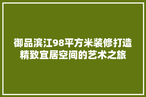 御品滨江98平方米装修打造精致宜居空间的艺术之旅