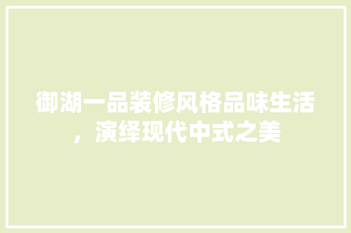 御湖一品装修风格品味生活，演绎现代中式之美  第1张