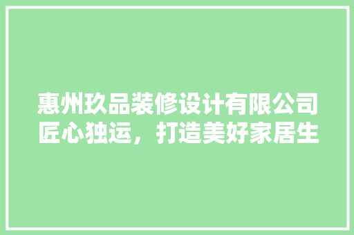 惠州玖品装修设计有限公司匠心独运，打造美好家居生活  第1张