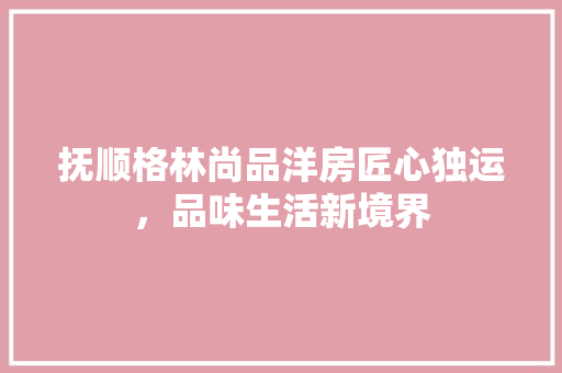 抚顺格林尚品洋房匠心独运，品味生活新境界